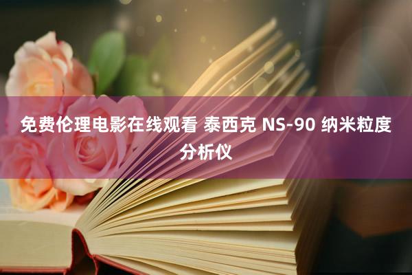 免费伦理电影在线观看 泰西克 NS-90 纳米粒度分析仪